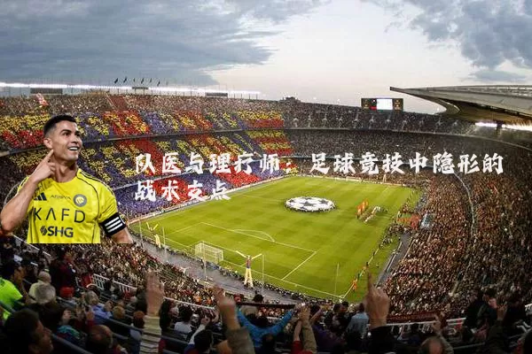 队医与理疗师:足球竞技中隐形的战术支点